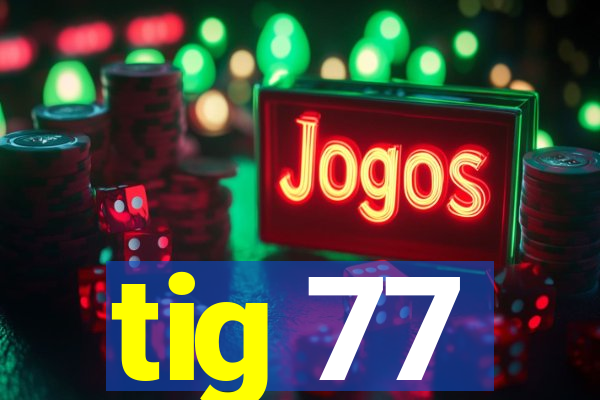 tig 77